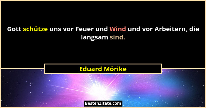 Gott schütze uns vor Feuer und Wind und vor Arbeitern, die langsam sind.... - Eduard Mörike