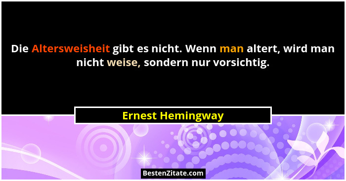 Die Altersweisheit gibt es nicht. Wenn man altert, wird man nicht weise, sondern nur vorsichtig.... - Ernest Hemingway