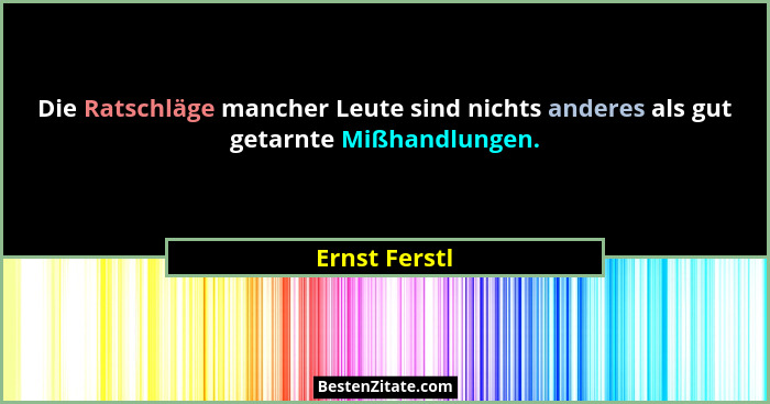 Die Ratschläge mancher Leute sind nichts anderes als gut getarnte Mißhandlungen.... - Ernst Ferstl