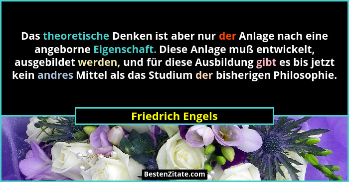 Das theoretische Denken ist aber nur der Anlage nach eine angeborne Eigenschaft. Diese Anlage muß entwickelt, ausgebildet werden, u... - Friedrich Engels