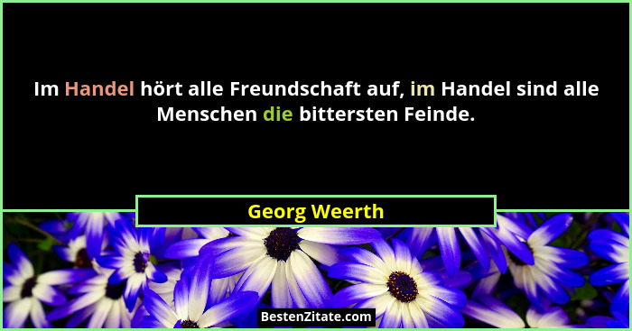 Im Handel hört alle Freundschaft auf, im Handel sind alle Menschen die bittersten Feinde.... - Georg Weerth