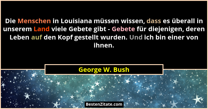 Die Menschen in Louisiana müssen wissen, dass es überall in unserem Land viele Gebete gibt - Gebete für diejenigen, deren Leben auf d... - George W. Bush