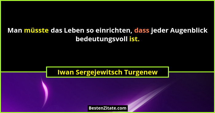 Man müsste das Leben so einrichten, dass jeder Augenblick bedeutungsvoll ist.... - Iwan Sergejewitsch Turgenew