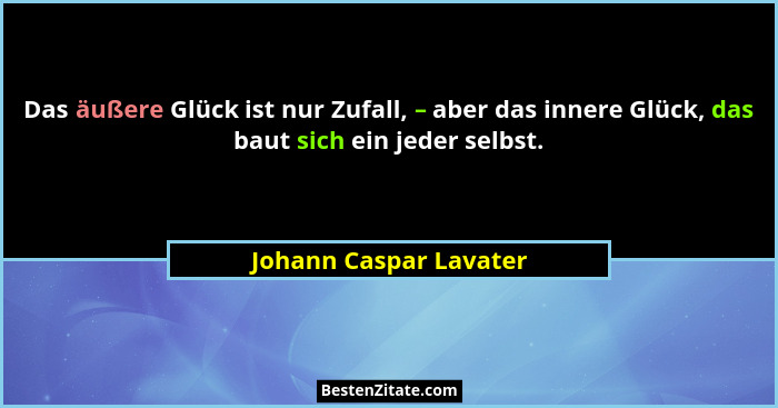 Das äußere Glück ist nur Zufall, – aber das innere Glück, das baut sich ein jeder selbst.... - Johann Caspar Lavater