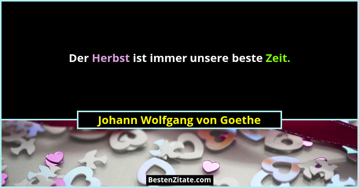 Der Herbst ist immer unsere beste Zeit.... - Johann Wolfgang von Goethe