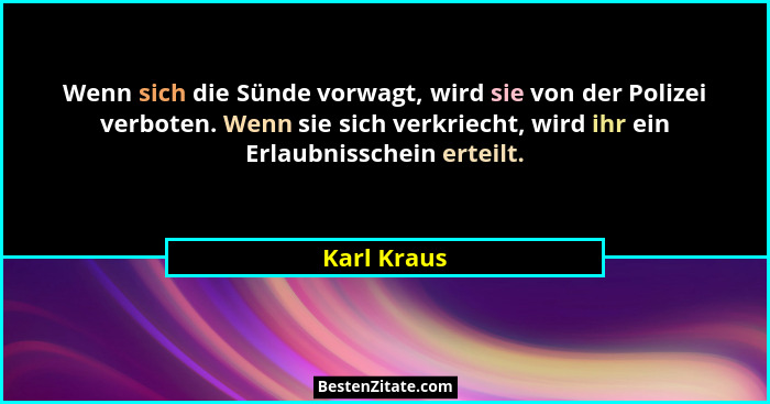 Wenn sich die Sünde vorwagt, wird sie von der Polizei verboten. Wenn sie sich verkriecht, wird ihr ein Erlaubnisschein erteilt.... - Karl Kraus