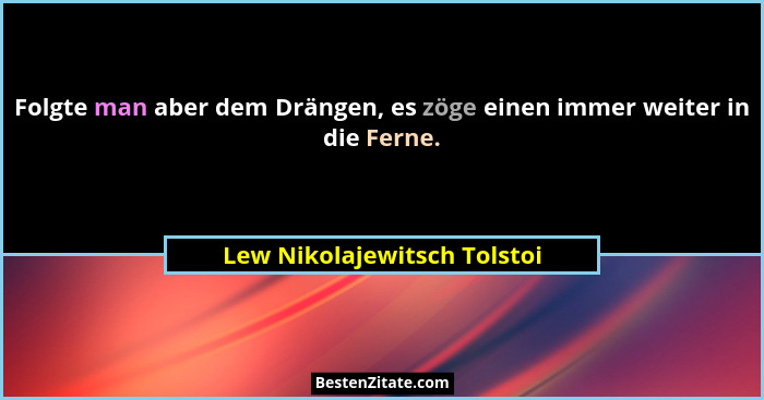 Folgte man aber dem Drängen, es zöge einen immer weiter in die Ferne.... - Lew Nikolajewitsch Tolstoi