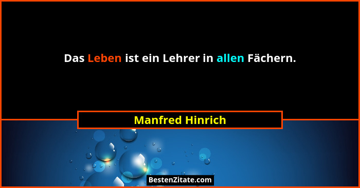 Das Leben ist ein Lehrer in allen Fächern.... - Manfred Hinrich