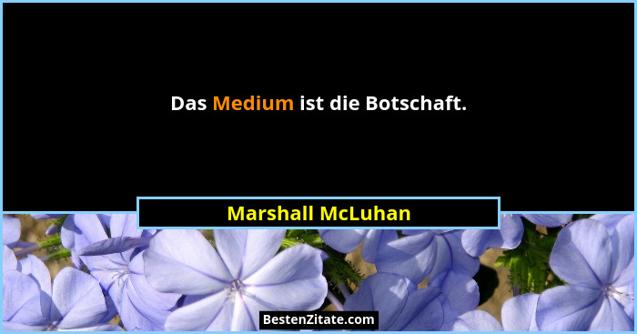 Das Medium ist die Botschaft.... - Marshall McLuhan