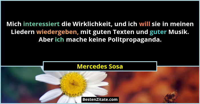 Mich interessiert die Wirklichkeit, und ich will sie in meinen Liedern wiedergeben, mit guten Texten und guter Musik. Aber ich mache k... - Mercedes Sosa