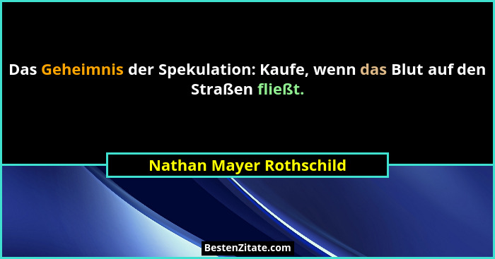 Das Geheimnis der Spekulation: Kaufe, wenn das Blut auf den Straßen fließt.... - Nathan Mayer Rothschild