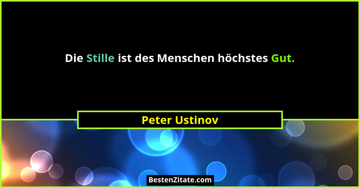 Die Stille ist des Menschen höchstes Gut.... - Peter Ustinov