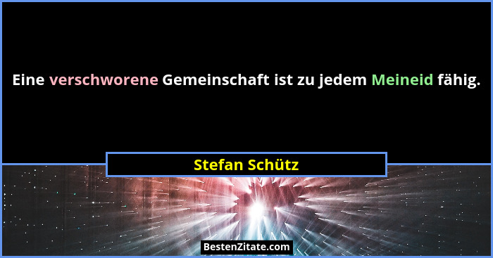 Eine verschworene Gemeinschaft ist zu jedem Meineid fähig.... - Stefan Schütz