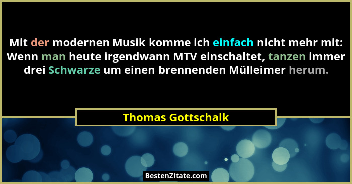 Mit der modernen Musik komme ich einfach nicht mehr mit: Wenn man heute irgendwann MTV einschaltet, tanzen immer drei Schwarze um... - Thomas Gottschalk
