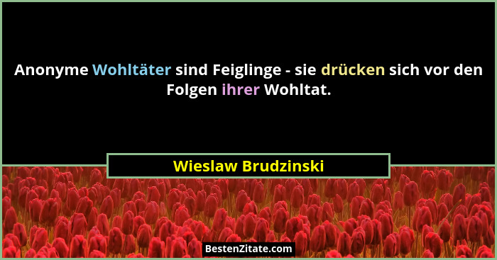 Anonyme Wohltäter sind Feiglinge - sie drücken sich vor den Folgen ihrer Wohltat.... - Wieslaw Brudzinski