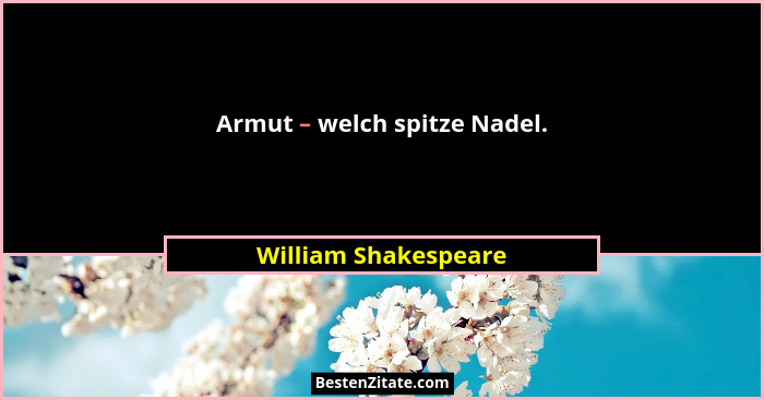 Armut – welch spitze Nadel.... - William Shakespeare