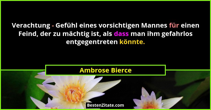 Verachtung - Gefühl eines vorsichtigen Mannes für einen Feind, der zu mächtig ist, als dass man ihm gefahrlos entgegentreten könnte.... - Ambrose Bierce