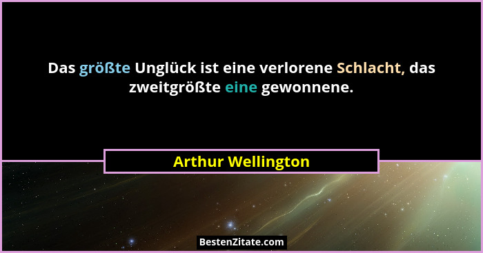 Das größte Unglück ist eine verlorene Schlacht, das zweitgrößte eine gewonnene.... - Arthur Wellington