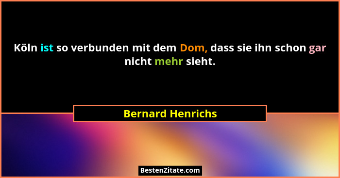 Köln ist so verbunden mit dem Dom, dass sie ihn schon gar nicht mehr sieht.... - Bernard Henrichs