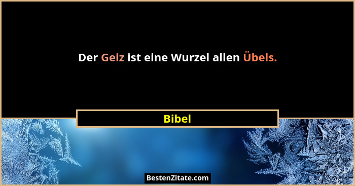 Der Geiz ist eine Wurzel allen Übels.... - Bibel