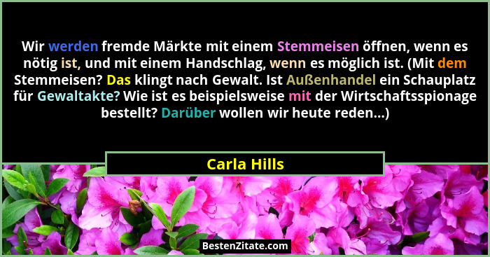 Wir werden fremde Märkte mit einem Stemmeisen öffnen, wenn es nötig ist, und mit einem Handschlag, wenn es möglich ist. (Mit dem Stemmei... - Carla Hills