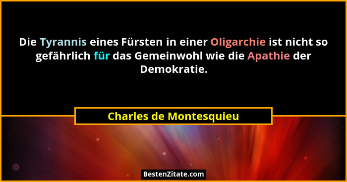 Die Tyrannis eines Fürsten in einer Oligarchie ist nicht so gefährlich für das Gemeinwohl wie die Apathie der Demokratie.... - Charles de Montesquieu