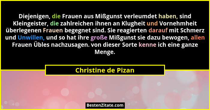 Diejenigen, die Frauen aus Mißgunst verleumdet haben, sind Kleingeister, die zahlreichen ihnen an Klugheit und Vornehmheit überle... - Christine de Pizan