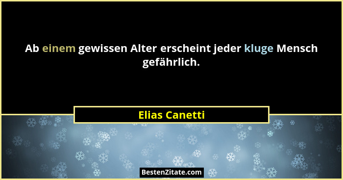 Ab einem gewissen Alter erscheint jeder kluge Mensch gefährlich.... - Elias Canetti