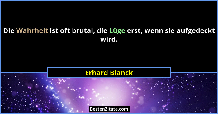 Die Wahrheit ist oft brutal, die Lüge erst, wenn sie aufgedeckt wird.... - Erhard Blanck