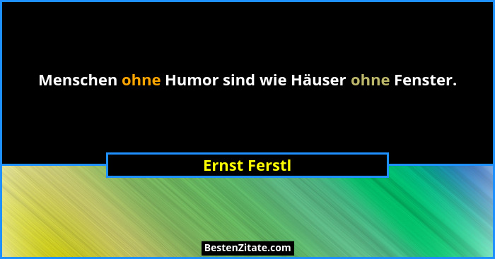 Menschen ohne Humor sind wie Häuser ohne Fenster.... - Ernst Ferstl