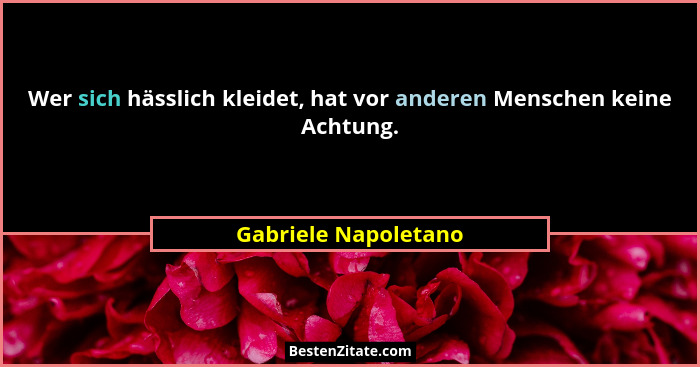 Wer sich hässlich kleidet, hat vor anderen Menschen keine Achtung.... - Gabriele Napoletano