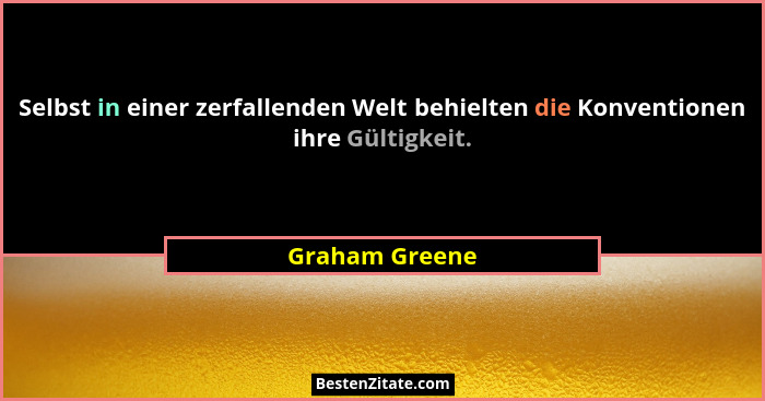 Selbst in einer zerfallenden Welt behielten die Konventionen ihre Gültigkeit.... - Graham Greene