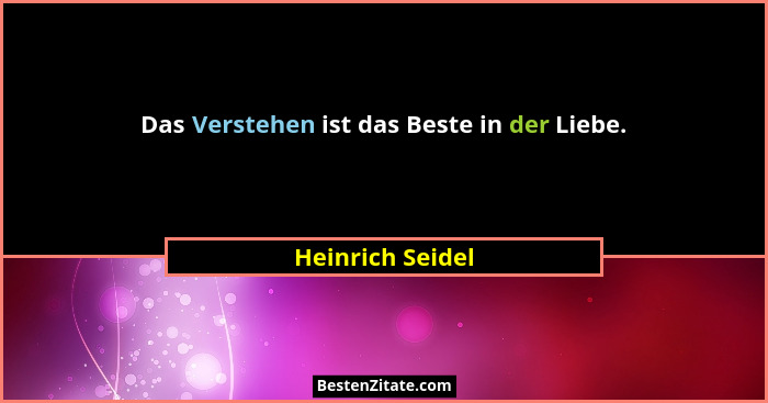 Das Verstehen ist das Beste in der Liebe.... - Heinrich Seidel