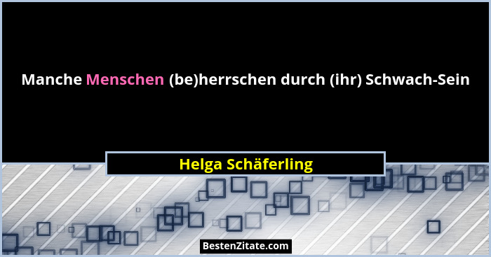 Manche Menschen (be)herrschen durch (ihr) Schwach-Sein... - Helga Schäferling