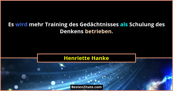 Es wird mehr Training des Gedächtnisses als Schulung des Denkens betrieben.... - Henriette Hanke