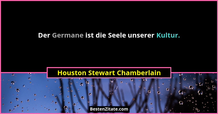 Der Germane ist die Seele unserer Kultur.... - Houston Stewart Chamberlain