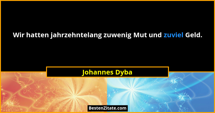 Wir hatten jahrzehntelang zuwenig Mut und zuviel Geld.... - Johannes Dyba
