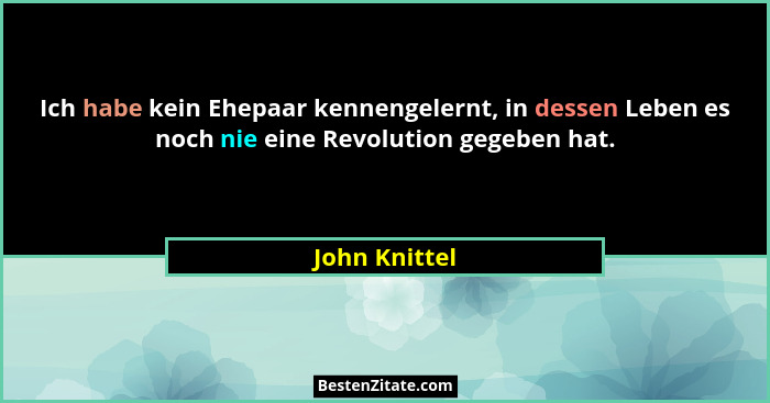 Ich habe kein Ehepaar kennengelernt, in dessen Leben es noch nie eine Revolution gegeben hat.... - John Knittel