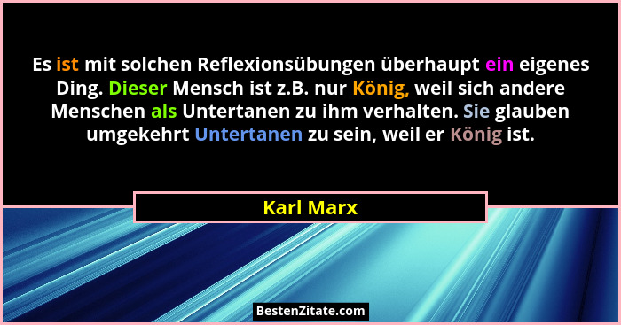 Es ist mit solchen Reflexionsübungen überhaupt ein eigenes Ding. Dieser Mensch ist z.B. nur König, weil sich andere Menschen als Untertane... - Karl Marx