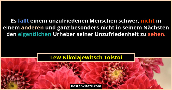 Es fällt einem unzufriedenen Menschen schwer, nicht in einem anderen und ganz besonders nicht in seinem Nächsten den eige... - Lew Nikolajewitsch Tolstoi