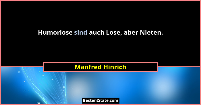 Humorlose sind auch Lose, aber Nieten.... - Manfred Hinrich