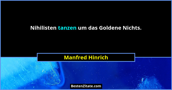 Nihilisten tanzen um das Goldene Nichts.... - Manfred Hinrich