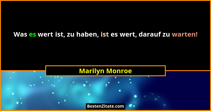 Was es wert ist, zu haben, ist es wert, darauf zu warten!... - Marilyn Monroe