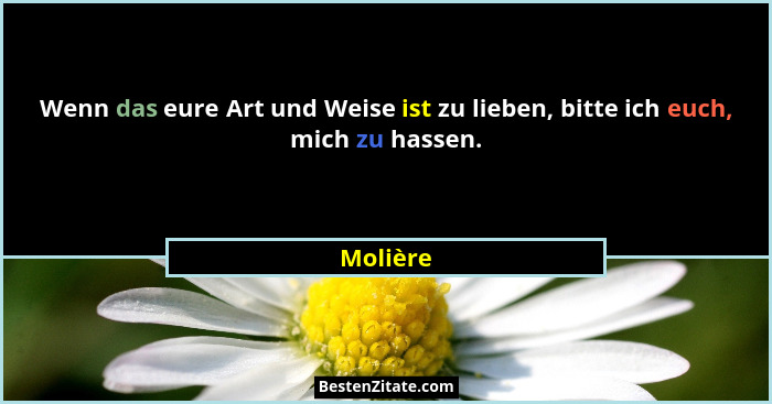 Wenn das eure Art und Weise ist zu lieben, bitte ich euch, mich zu hassen.... - Molière