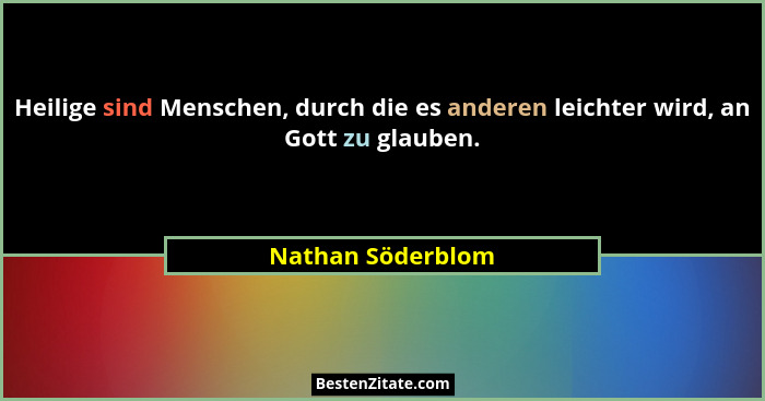 Heilige sind Menschen, durch die es anderen leichter wird, an Gott zu glauben.... - Nathan Söderblom