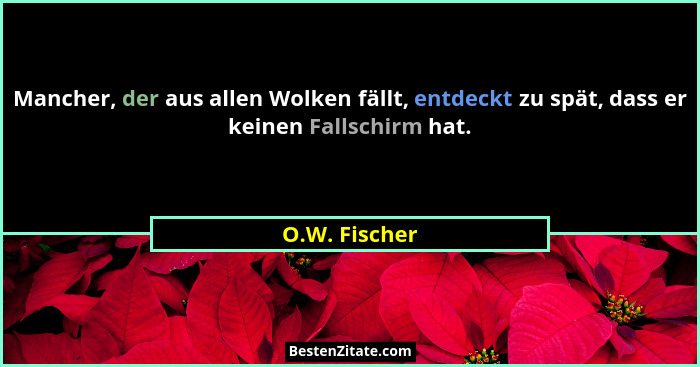 Mancher, der aus allen Wolken fällt, entdeckt zu spät, dass er keinen Fallschirm hat.... - O.W. Fischer