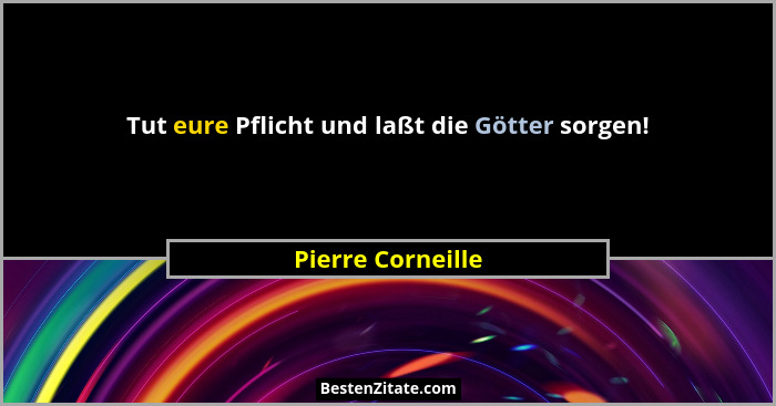 Tut eure Pflicht und laßt die Götter sorgen!... - Pierre Corneille