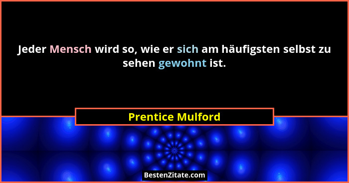 Jeder Mensch wird so, wie er sich am häufigsten selbst zu sehen gewohnt ist.... - Prentice Mulford
