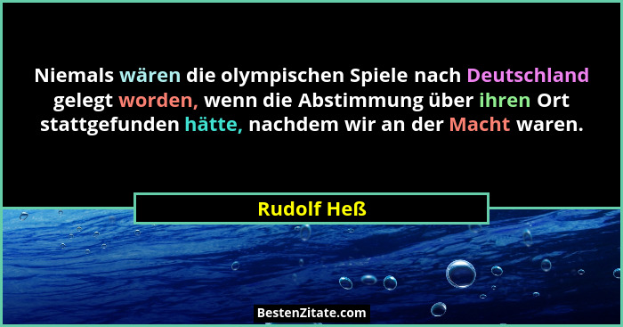 Niemals wären die olympischen Spiele nach Deutschland gelegt worden, wenn die Abstimmung über ihren Ort stattgefunden hätte, nachdem wir... - Rudolf Heß