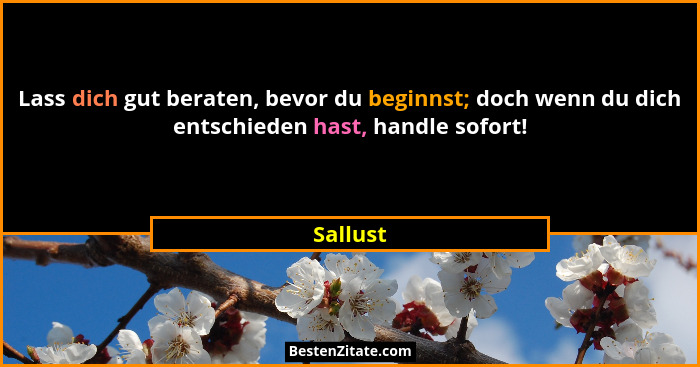 Lass dich gut beraten, bevor du beginnst; doch wenn du dich entschieden hast, handle sofort!... - Sallust